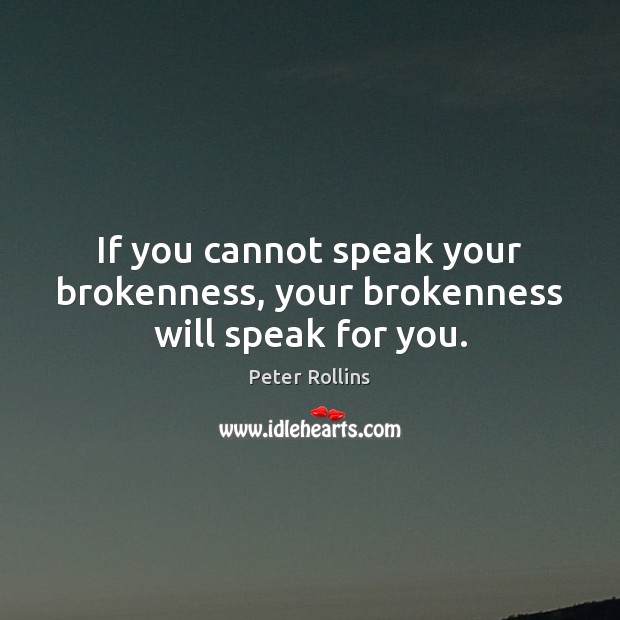 If you cannot speak your brokenness, your brokenness will speak for you. Image
