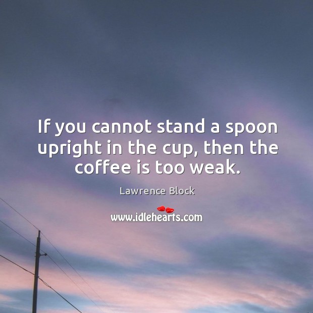 If you cannot stand a spoon upright in the cup, then the coffee is too weak. Coffee Quotes Image