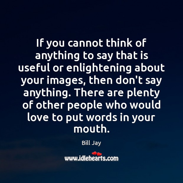 If you cannot think of anything to say that is useful or Bill Jay Picture Quote