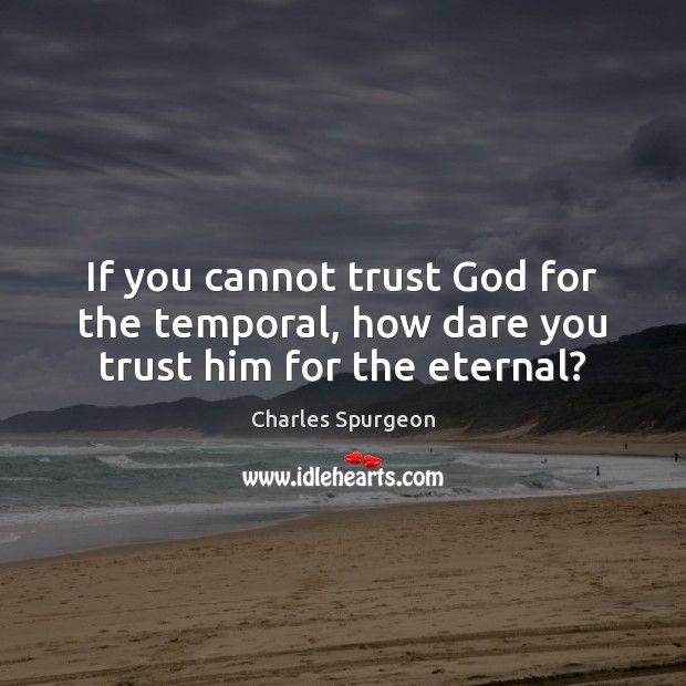 If you cannot trust God for the temporal, how dare you trust him for the eternal? Charles Spurgeon Picture Quote