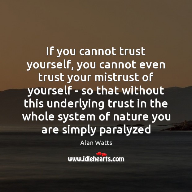 If you cannot trust yourself, you cannot even trust your mistrust of Alan Watts Picture Quote