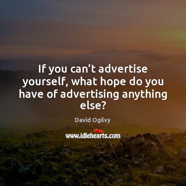 If you can’t advertise yourself, what hope do you have of advertising anything else? David Ogilvy Picture Quote