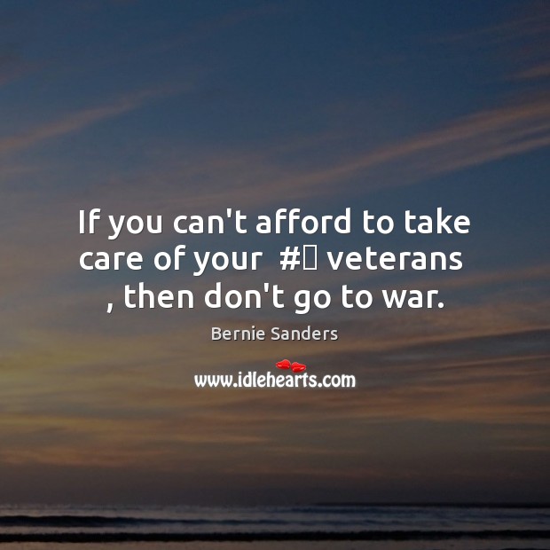 If you can’t afford to take care of your  #‎ veterans  , then don’t go to war. War Quotes Image