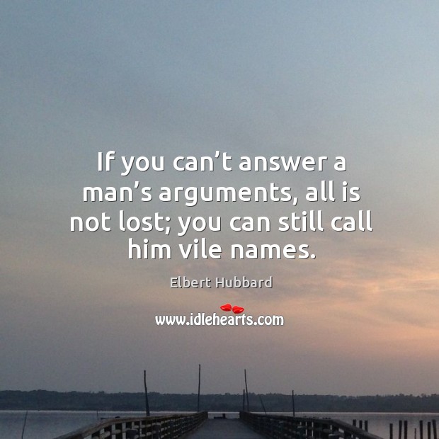 If you can’t answer a man’s arguments, all is not lost; you can still call him vile names. Image