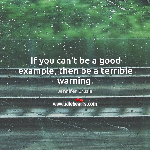 If you can’t be a good example, then be a terrible warning. Image
