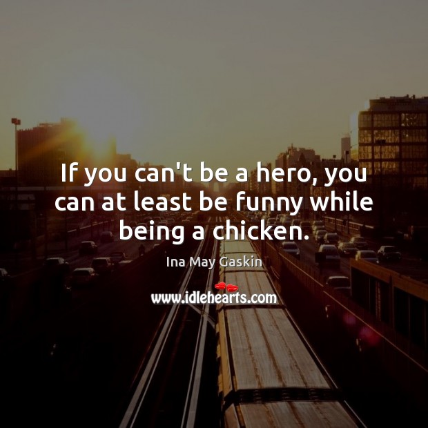 If you can’t be a hero, you can at least be funny while being a chicken. Ina May Gaskin Picture Quote