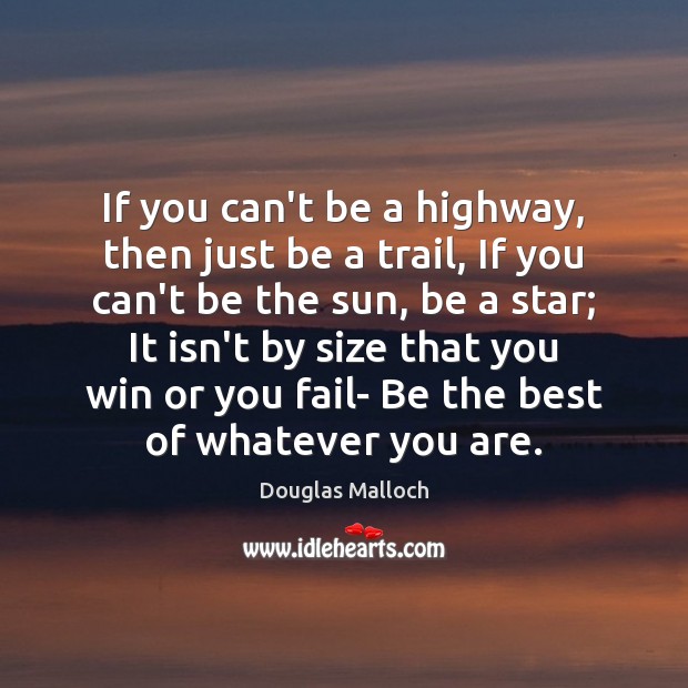 If you can’t be a highway, then just be a trail, If Douglas Malloch Picture Quote