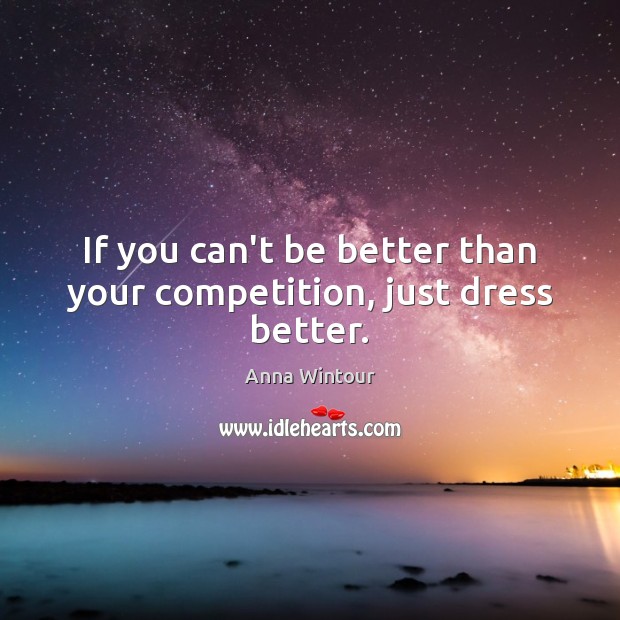 If you can’t be better than your competition, just dress better. Anna Wintour Picture Quote