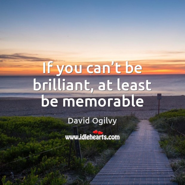 If you can’t be brilliant, at least be memorable David Ogilvy Picture Quote