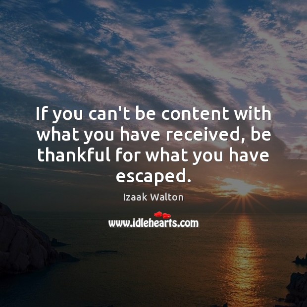 If you can’t be content with what you have received, be thankful Izaak Walton Picture Quote