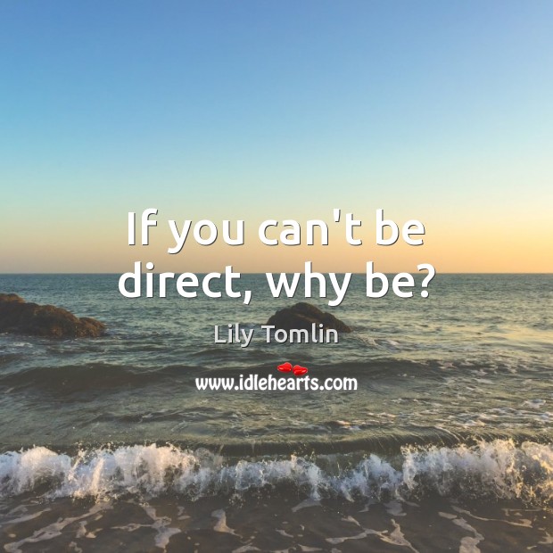 If you can’t be direct, why be? Lily Tomlin Picture Quote