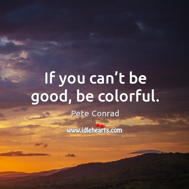 If you can’t be good, be colorful. Pete Conrad Picture Quote