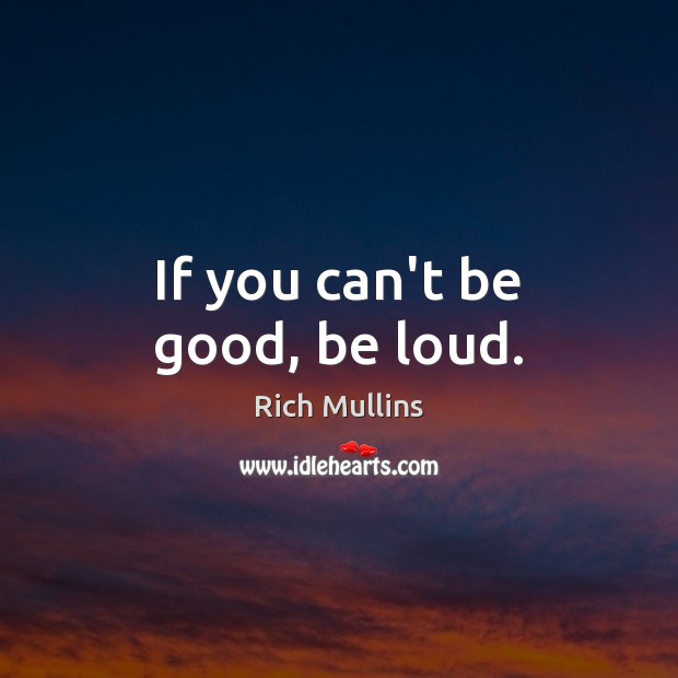 If you can’t be good, be loud. Rich Mullins Picture Quote
