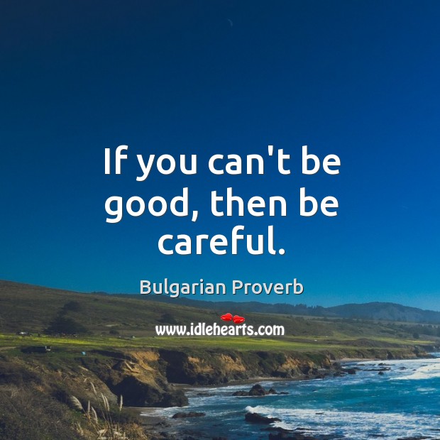 If you can’t be good, then be careful. Bulgarian Proverbs Image