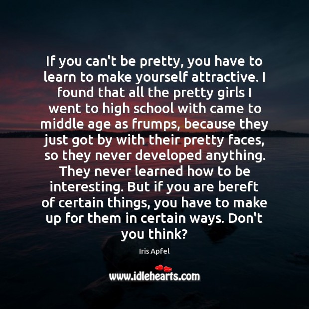 If you can’t be pretty, you have to learn to make yourself Iris Apfel Picture Quote