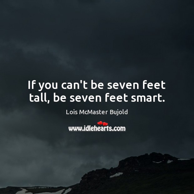 If you can’t be seven feet tall, be seven feet smart. Lois McMaster Bujold Picture Quote
