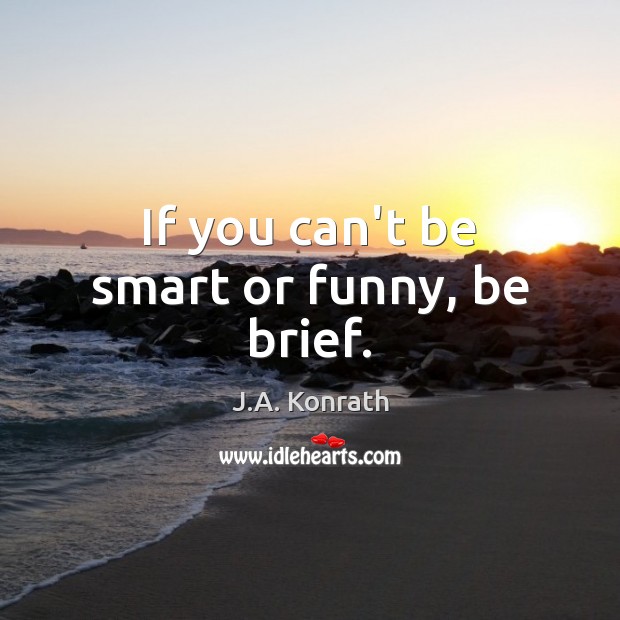If you can’t be smart or funny, be brief. J.A. Konrath Picture Quote