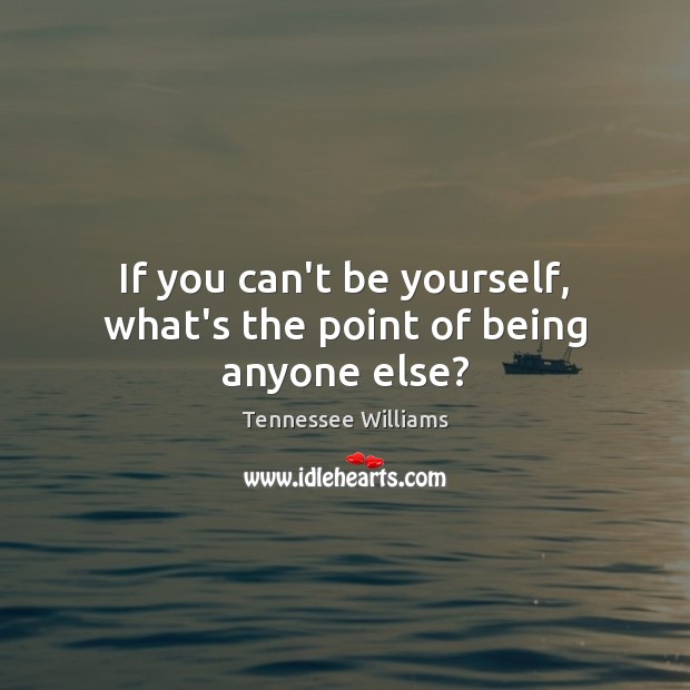 If you can’t be yourself, what’s the point of being anyone else? Tennessee Williams Picture Quote