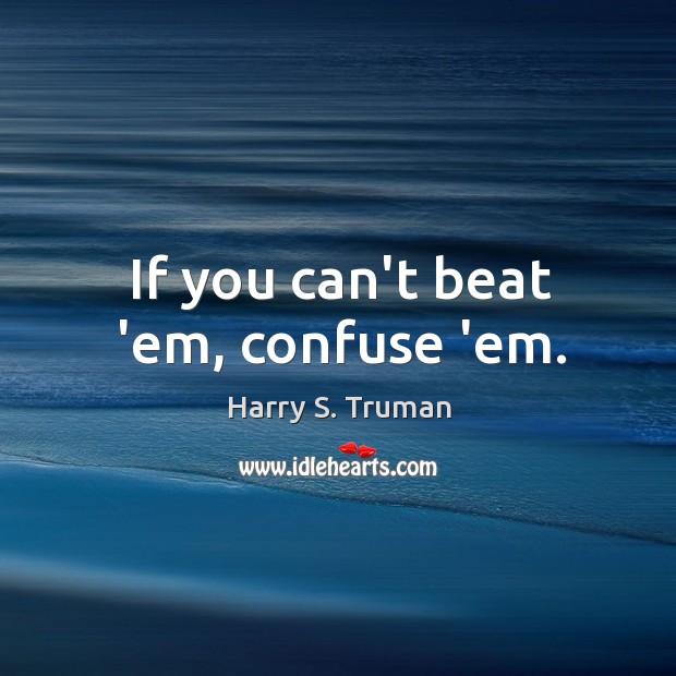 If you can’t beat ’em, confuse ’em. Harry S. Truman Picture Quote