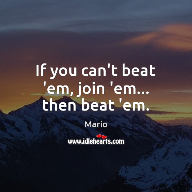 If you can’t beat ’em, join ’em… then beat ’em. Mario Picture Quote