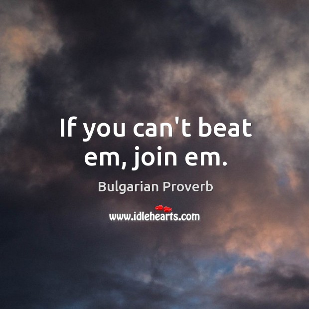 If you can’t beat em, join em. Bulgarian Proverbs Image