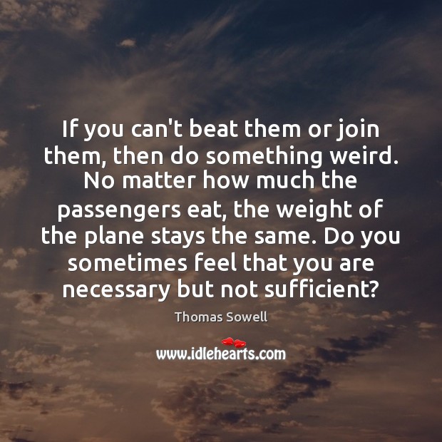 If you can’t beat them or join them, then do something weird. Thomas Sowell Picture Quote
