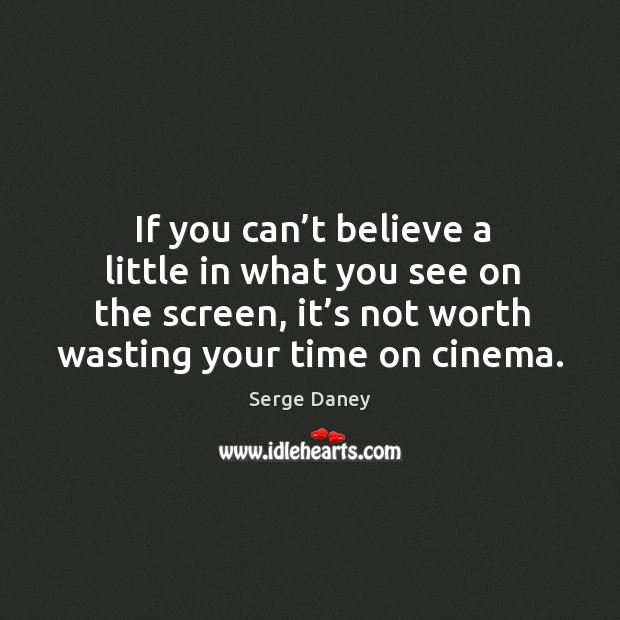 If you can’t believe a little in what you see on the screen, it’s not worth wasting your time on cinema. Serge Daney Picture Quote