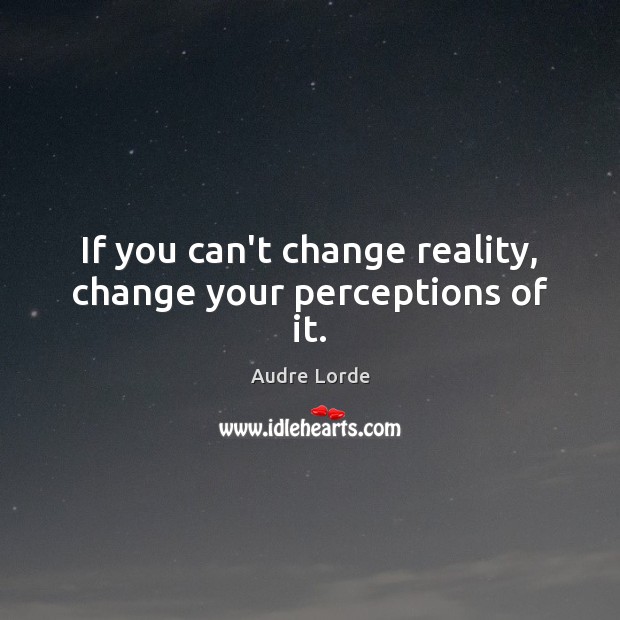 If you can’t change reality, change your perceptions of it. Image