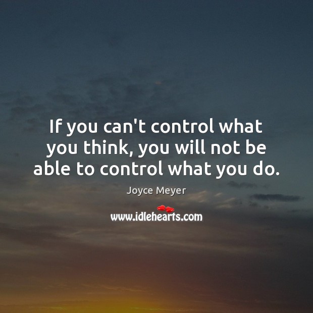 If you can’t control what you think, you will not be able to control what you do. Joyce Meyer Picture Quote
