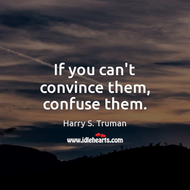 If you can’t convince them, confuse them. Harry S. Truman Picture Quote