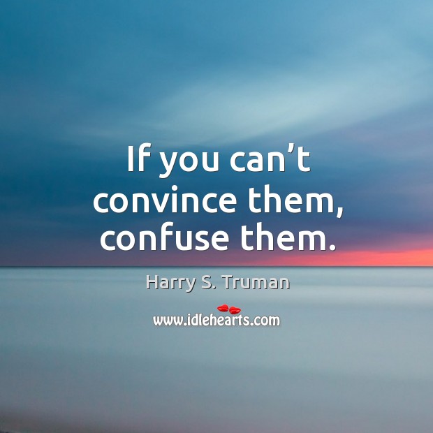 If you can’t convince them, confuse them. Harry S. Truman Picture Quote