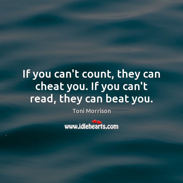 If you can’t count, they can cheat you. If you can’t read, they can beat you. Toni Morrison Picture Quote