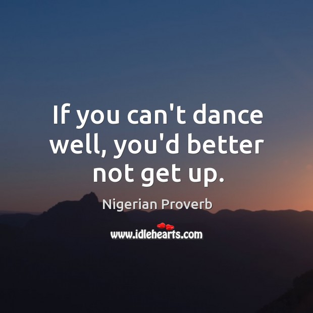 If you can’t dance well, you’d better not get up. Nigerian Proverbs Image