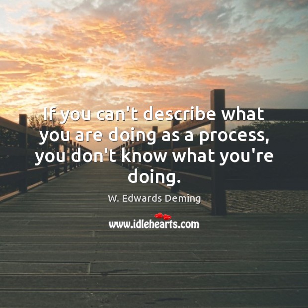 If you can’t describe what you are doing as a process, you don’t know what you’re doing. W. Edwards Deming Picture Quote