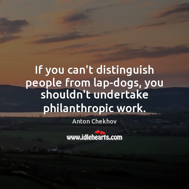If you can’t distinguish people from lap-dogs, you shouldn’t undertake philanthropic work. Anton Chekhov Picture Quote