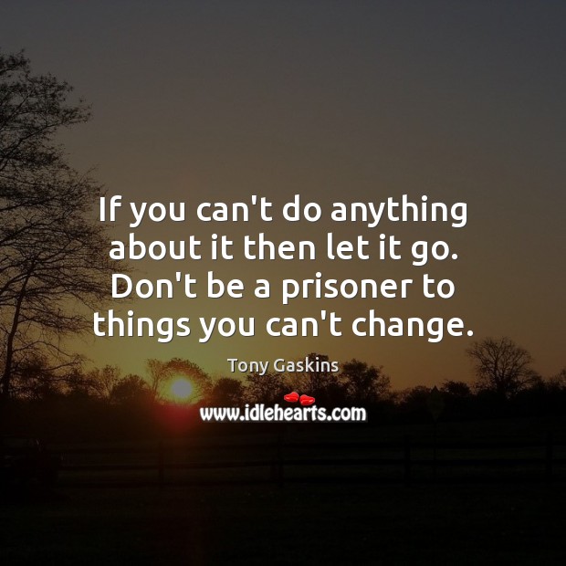 If you can’t do anything about it then let it go. Don’t Tony Gaskins Picture Quote