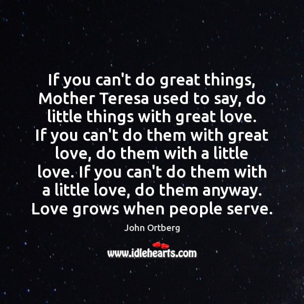 If you can’t do great things, Mother Teresa used to say, do John Ortberg Picture Quote