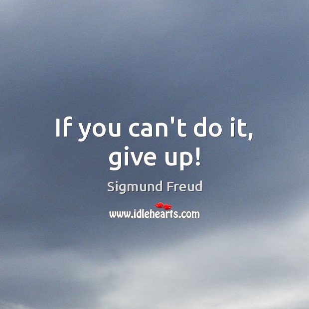If you can’t do it, give up! Sigmund Freud Picture Quote