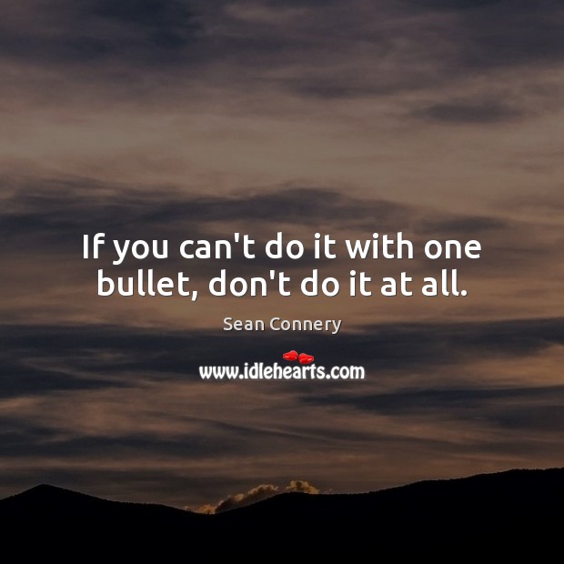 If you can’t do it with one bullet, don’t do it at all. Image