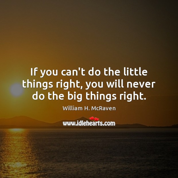 If you can’t do the little things right, you will never do the big things right. William H. McRaven Picture Quote