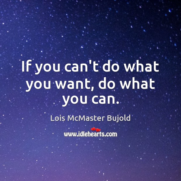 If you can’t do what you want, do what you can. Lois McMaster Bujold Picture Quote