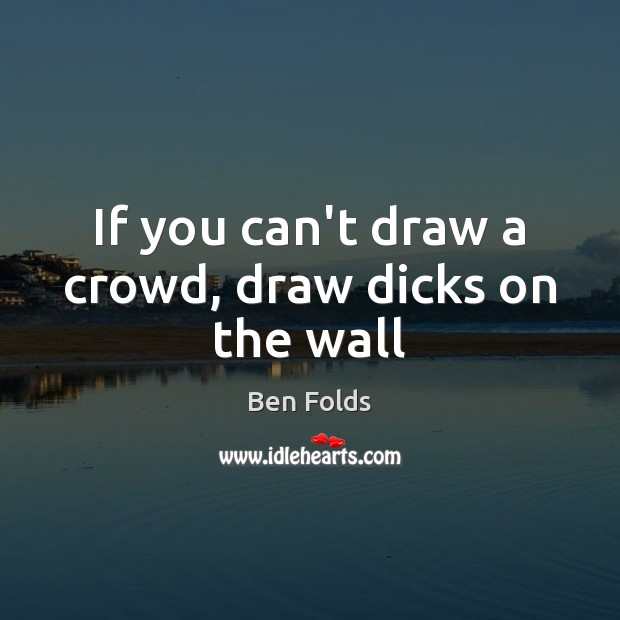 If you can’t draw a crowd, draw dicks on the wall Image
