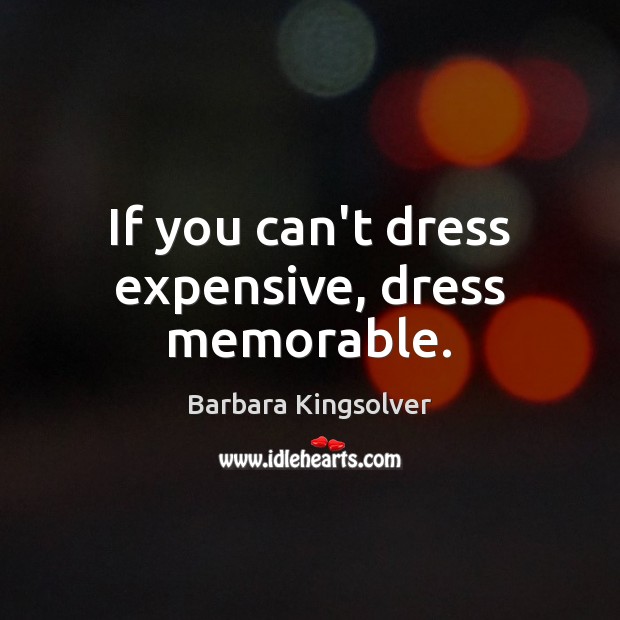 If you can’t dress expensive, dress memorable. Barbara Kingsolver Picture Quote