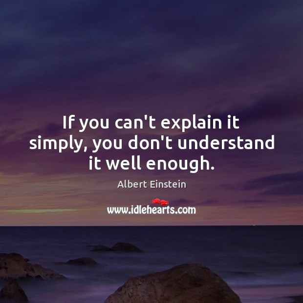 If you can’t explain it simply, you don’t understand it well enough. Albert Einstein Picture Quote