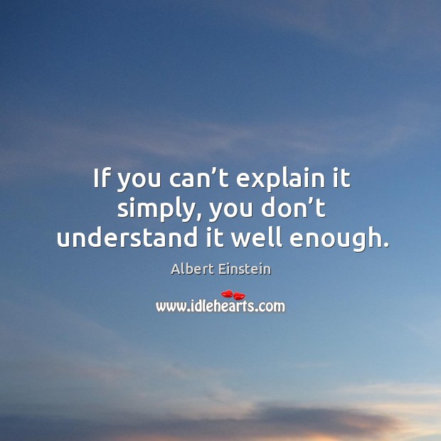 If you can’t explain it simply, you don’t understand it well enough. Albert Einstein Picture Quote