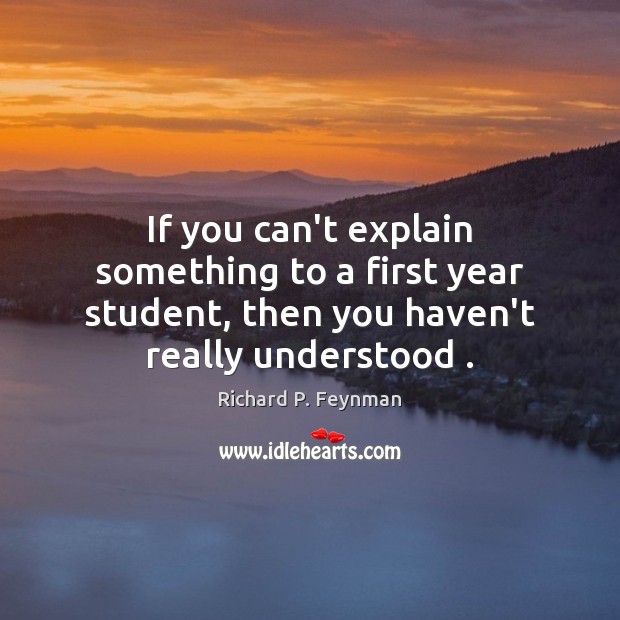 If you can’t explain something to a first year student, then you Image