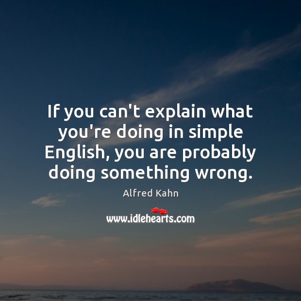 If you can’t explain what you’re doing in simple English, you are Alfred Kahn Picture Quote