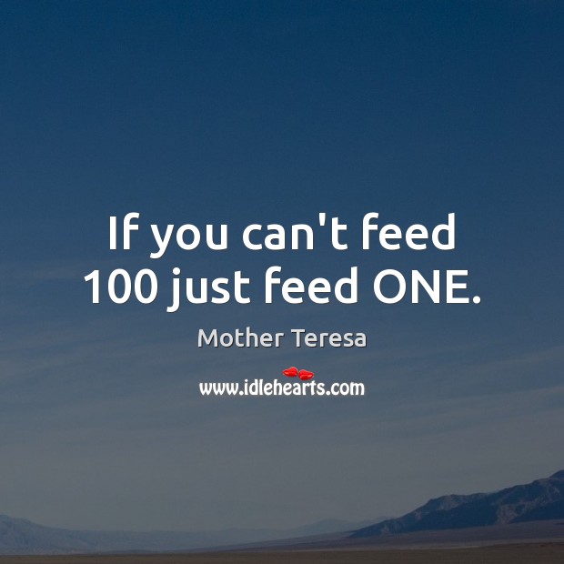 If you can’t feed 100 just feed ONE. Mother Teresa Picture Quote