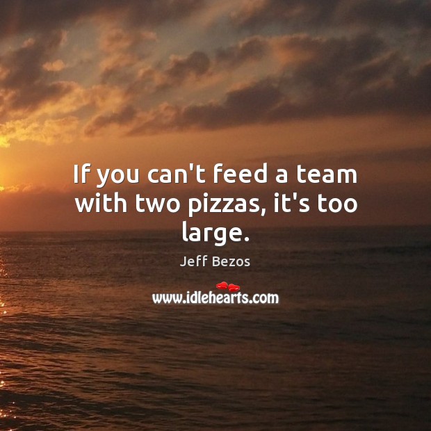 If you can’t feed a team with two pizzas, it’s too large. Jeff Bezos Picture Quote