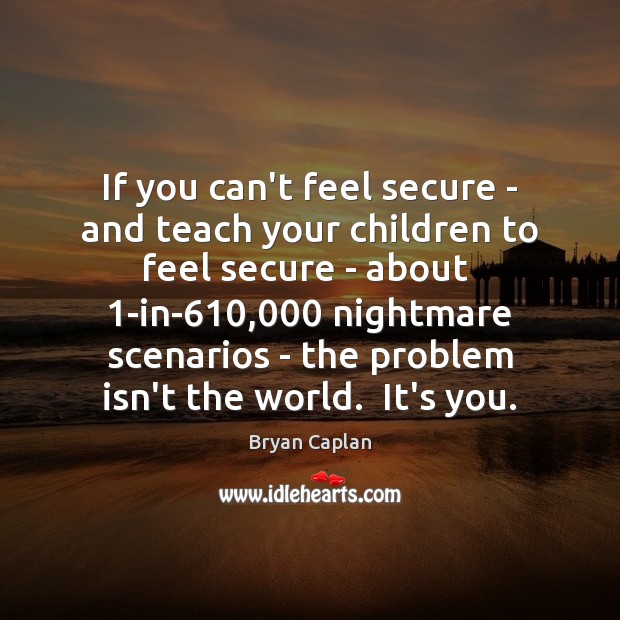 If you can’t feel secure – and teach your children to feel Bryan Caplan Picture Quote